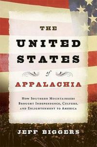 Cover image for The United States of Appalachia: How Southern Mountaineers Brought Independence, Culture, and Enlightenment to America