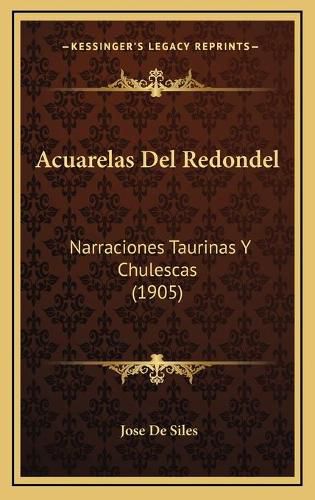 Cover image for Acuarelas del Redondel: Narraciones Taurinas y Chulescas (1905)