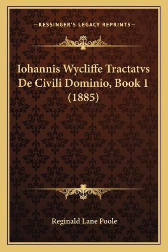 Iohannis Wycliffe Tractatvs de Civili Dominio, Book 1 (1885)