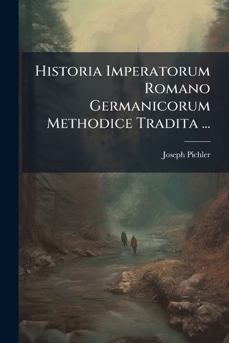 Cover image for Historia Imperatorum Romano Germanicorum Methodice Tradita ...: ... Saeculum I. Imperatores Carolingi Supplementum Tractatus I. Complectens Caroli Magni Imperatoris Gesta Bellica, AC Religiosa ...