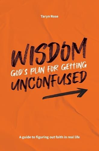 Wisdom: God's Plan for Getting Unconfused: A guide to figuring out faith in real life