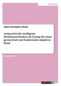 Cover image for Anspruchsvolle Intelligente Membranarchitektur ALS Losung Fur Einen Geometrisch Und Funktionalen Adaptiven Raum