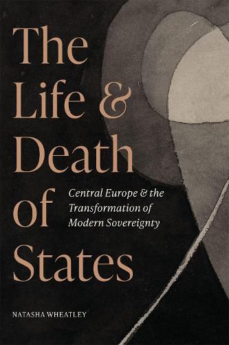 Cover image for The Life and Death of States: Central Europe and the Transformation of Modern Sovereignty