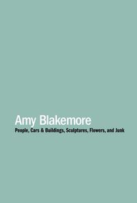 Cover image for Amy Blakemore - People, Cars & Buildings, Sculptures, Flowers, and Junk