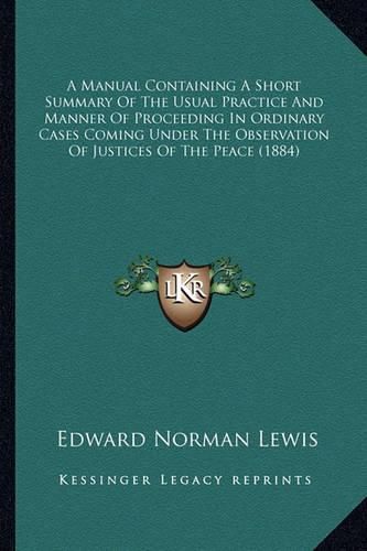 A Manual Containing a Short Summary of the Usual Practice and Manner of Proceeding in Ordinary Cases Coming Under the Observation of Justices of the Peace (1884)