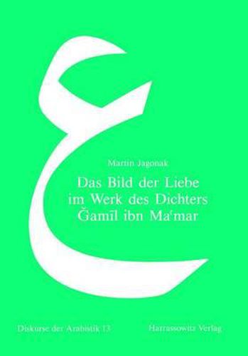 Cover image for Das Bild Der Liebe Im Werk Des Dichters Gamil Ibn Ma'mar: Eine Studie Zur 'Udritischen Lyrik in Der Arabischen Literatur Des Spaten 7. Jahrhunderts