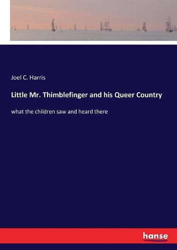 Cover image for Little Mr. Thimblefinger and his Queer Country: what the children saw and heard there