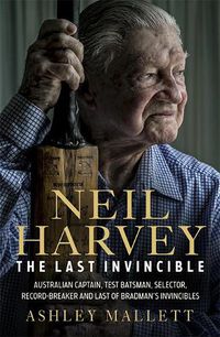 Cover image for Neil Harvey: The Last Invincible: Australian Champion Test Batsman, Selector, Record Breaker and Last Of Bradman's Invincibles