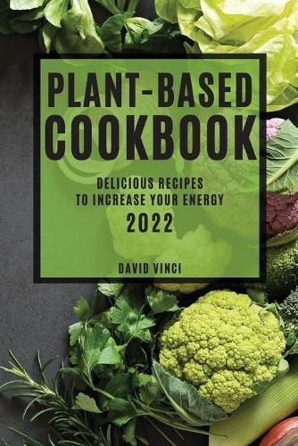 Cover image for Plant-Based Cookbook 2022: Delicious Recipes to Increase Your Energy