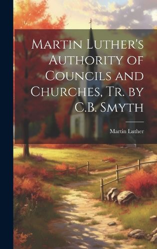 Cover image for Martin Luther's Authority of Councils and Churches, Tr. by C.B. Smyth