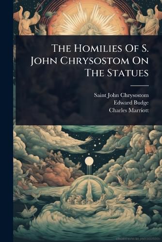 Cover image for The Homilies Of S. John Chrysostom On The Statues