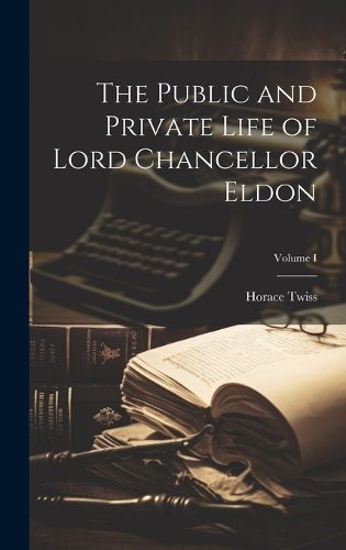 Cover image for The Public and Private Life of Lord Chancellor Eldon; Volume I