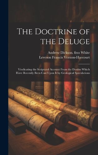 Cover image for The Doctrine of the Deluge; Vindicating the Scriptural Account From the Doubts Which Have Recently Been Cast Upon it by Geological Speculations