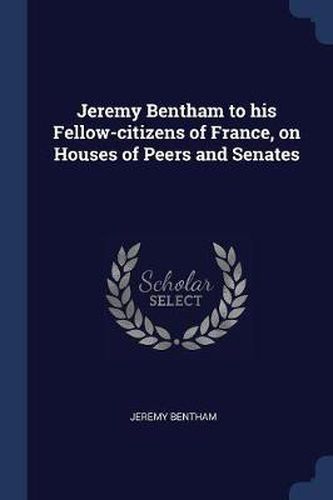 Jeremy Bentham to His Fellow-Citizens of France, on Houses of Peers and Senates