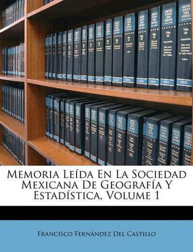 Cover image for Memoria Leda En La Sociedad Mexicana de Geografa y Estadstica, Volume 1