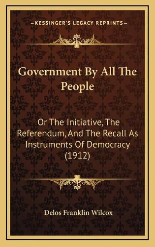 Cover image for Government by All the People: Or the Initiative, the Referendum, and the Recall as Instruments of Democracy (1912)