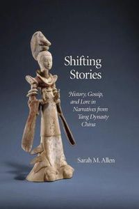 Cover image for Shifting Stories: History, Gossip, and Lore in Narratives from Tang Dynasty China
