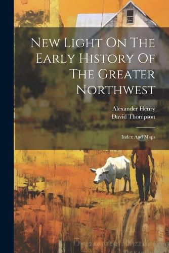 Cover image for New Light On The Early History Of The Greater Northwest