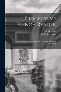 Cover image for Progressive French Reader [microform]: Part II, Containing Selected Pieces, Questions, Notes and Vocabulary