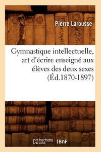 Cover image for Gymnastique Intellectuelle, Art d'Ecrire Enseigne Aux Eleves Des Deux Sexes (Ed.1870-1897)