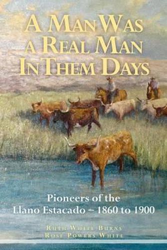 Cover image for A Man Was a Real Man In Them Days: Pioneers of the Llano Estacado--1860 to 1900