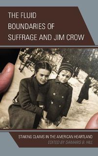 Cover image for The Fluid Boundaries of Suffrage and Jim Crow: Staking Claims in the American Heartland