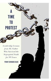 Cover image for A Time To Protest: Leadership Lessons from My Father Who Survived the Segregated South for 99 Years