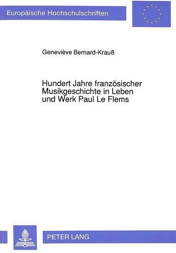 Hundert Jahre Franzoesischer Musikgeschichte in Leben Und Werk Paul Le Flems