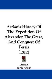Cover image for Arrian's History Of The Expedition Of Alexander The Great, And Conquest Of Persia (1812)