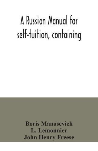 A Russian manual for self-tuition, containing: a concise grammar with exercises; reading extracts with literal interlinear translation and Russian-English vocabulary; and a select English-Russian vocabulary in roman characters