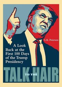 Cover image for Talk to the Hair: A Look Back at the First 100 Days of the Trump Presidency