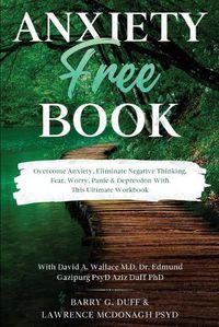 Cover image for Anxiety-Free Book: Overcome Anxiety, Eliminate Negative Thinking, Fear, Worry, Panic & Depression: With This Ultimate Workbook: David A. Wallace MD, Dr. Edmund Gazipurg PsyD, & Aziz Duff PhD