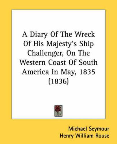 Cover image for A Diary of the Wreck of His Majesty's Ship Challenger, on the Western Coast of South America in May, 1835 (1836)