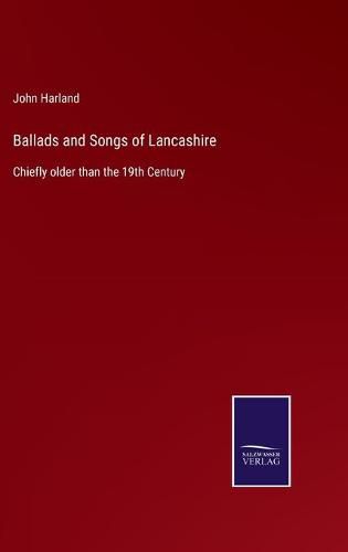 Ballads and Songs of Lancashire: Chiefly older than the 19th Century