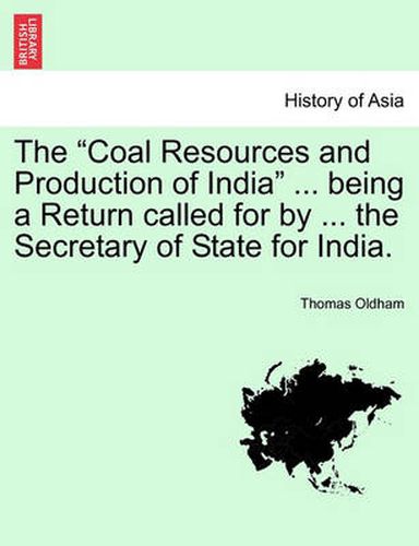 Cover image for The Coal Resources and Production of India ... Being a Return Called for by ... the Secretary of State for India.