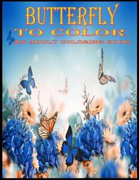 Cover image for Butterfly To Color An Adult Coloring Book