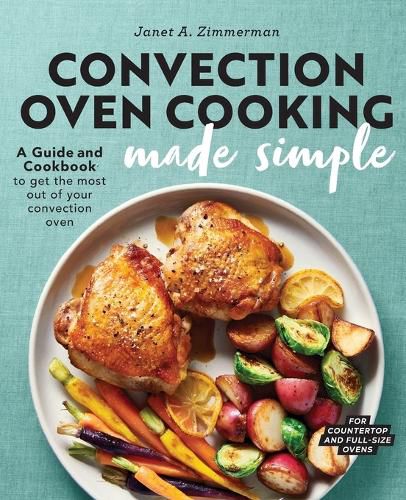 Cover image for Convection Oven Cooking Made Simple: A Guide and Cookbook to Get the Most Out of Your Convection Oven