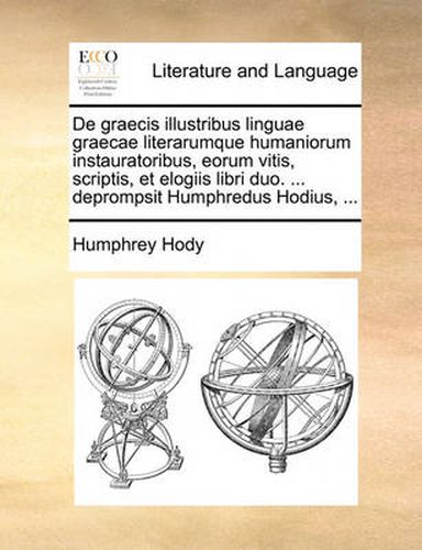 Cover image for de Graecis Illustribus Linguae Graecae Literarumque Humaniorum Instauratoribus, Eorum Vitis, Scriptis, Et Elogiis Libri Duo. ... Deprompsit Humphredus Hodius, ...