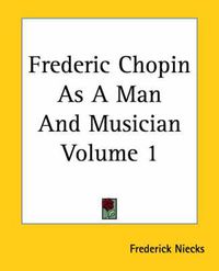 Cover image for Frederic Chopin As A Man And Musician Volume 1