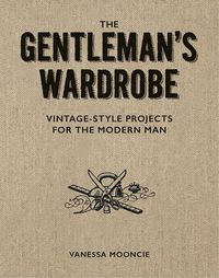 Cover image for Gentleman's Wardrobe: A Collection of Vintage Style Projects to Make for the Modern Man