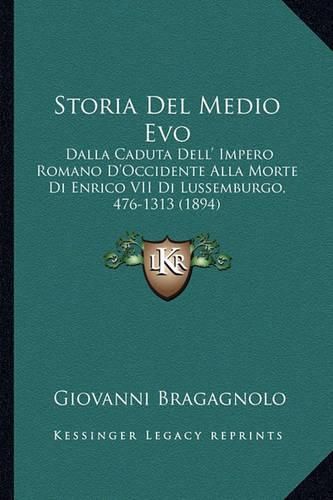 Cover image for Storia del Medio Evo: Dalla Caduta Dell' Impero Romano D'Occidente Alla Morte Di Enrico VII Di Lussemburgo, 476-1313 (1894)