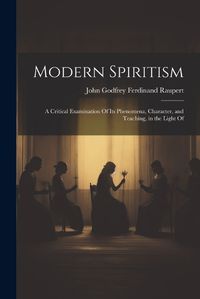 Cover image for Modern Spiritism; a Critical Examination Of its Phenomena, Character, and Teaching, in the Light Of