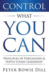 Cover image for Control What You Can: Principles of Purchasing & Supply Chain Leadership