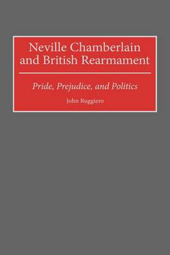 Cover image for Neville Chamberlain and British Rearmament: Pride, Prejudice, and Politics