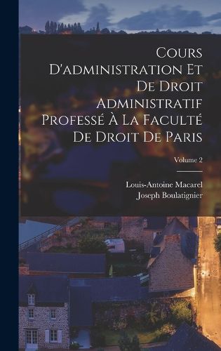 Cover image for Cours D'administration Et De Droit Administratif Professe A La Faculte De Droit De Paris; Volume 2