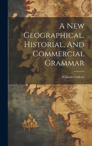 Cover image for A New Geographical, Historial, And Commercial Grammar