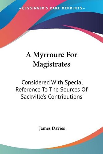 Cover image for A Myrroure for Magistrates: Considered with Special Reference to the Sources of Sackville's Contributions