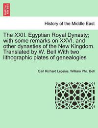 Cover image for The XXII. Egyptian Royal Dynasty; With Some Remarks on XXVI. and Other Dynasties of the New Kingdom. Translated by W. Bell with Two Lithographic Plates of Genealogies