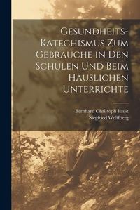 Cover image for Gesundheits-Katechismus Zum Gebrauche in Den Schulen Und Beim Haeuslichen Unterrichte