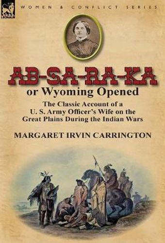 Cover image for AB-Sa-Ra-Ka or Wyoming Opened: The Classic Account of A U. S. Army Officer's Wife on the Great Plains During the Indian War